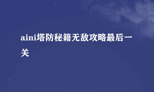 aini塔防秘籍无敌攻略最后一关