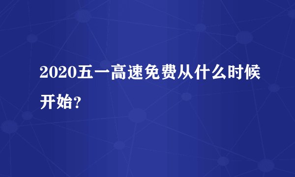 2020五一高速免费从什么时候开始？