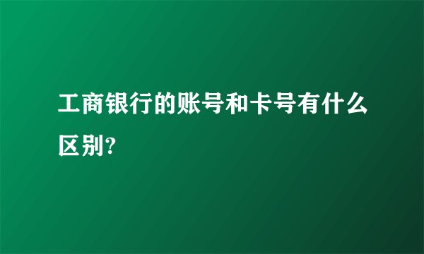 工商银行的账号和卡号有什么区别?