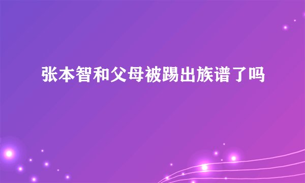 张本智和父母被踢出族谱了吗