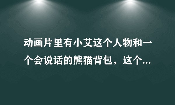 动画片里有小艾这个人物和一个会说话的熊猫背包，这个动画片叫什么名字