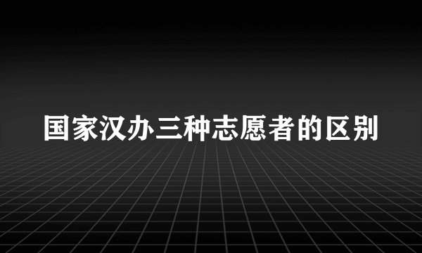 国家汉办三种志愿者的区别