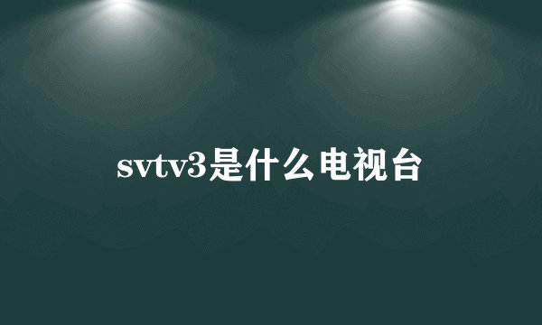 svtv3是什么电视台