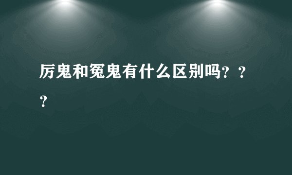 厉鬼和冤鬼有什么区别吗？？？