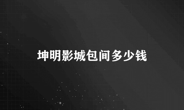 坤明影城包间多少钱