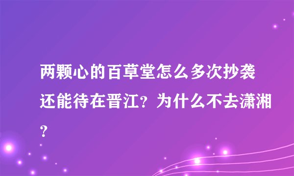 两颗心的百草堂怎么多次抄袭还能待在晋江？为什么不去潇湘？