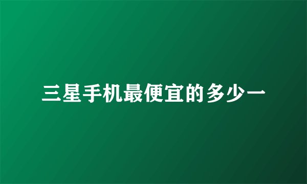 三星手机最便宜的多少一