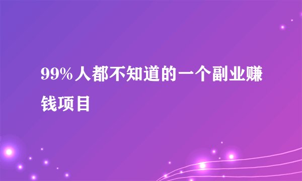 99%人都不知道的一个副业赚钱项目