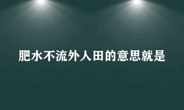 肥水不流外人田的意思就是