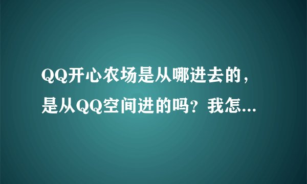 QQ开心农场是从哪进去的，是从QQ空间进的吗？我怎么找不到地方。