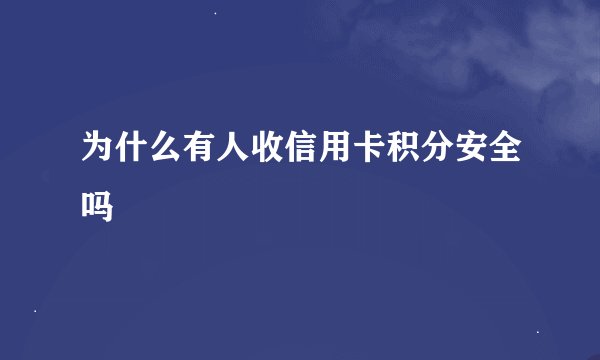为什么有人收信用卡积分安全吗