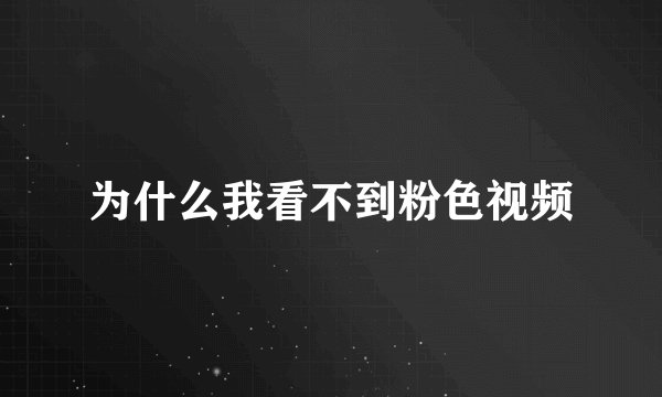 为什么我看不到粉色视频