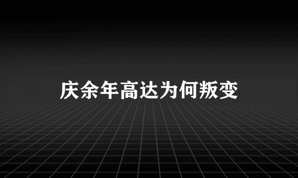 庆余年高达为何叛变