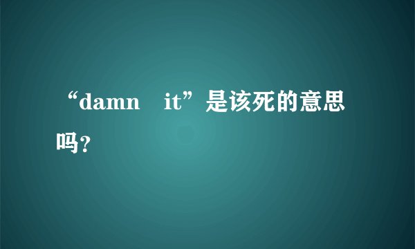 “damn it”是该死的意思吗？