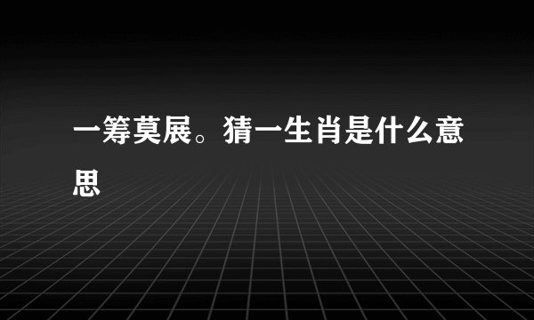 一筹莫展。猜一生肖是什么意思