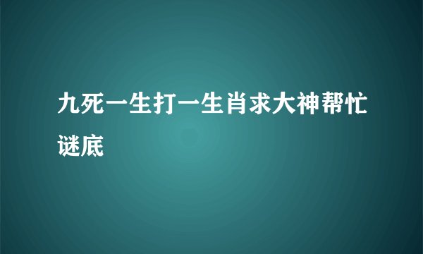 九死一生打一生肖求大神帮忙谜底