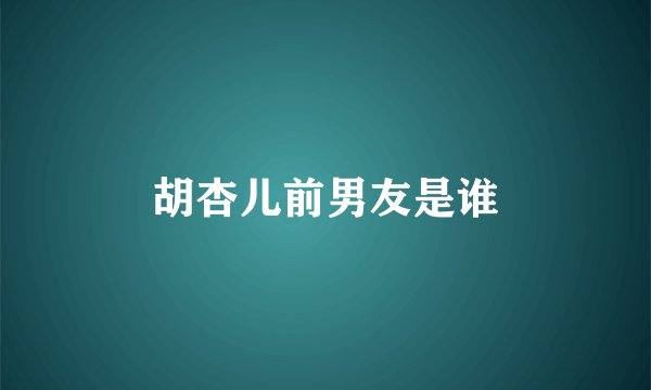 胡杏儿前男友是谁
