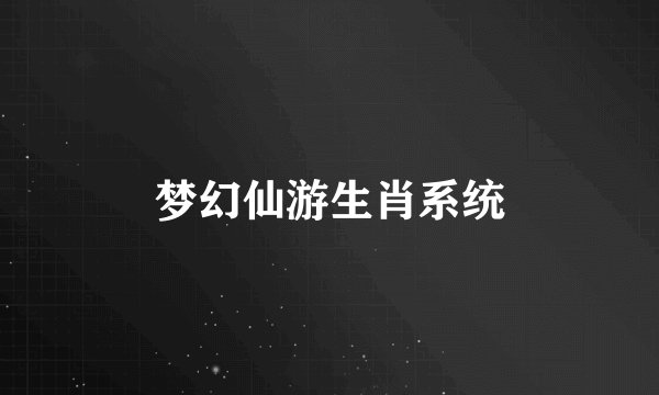 梦幻仙游生肖系统
