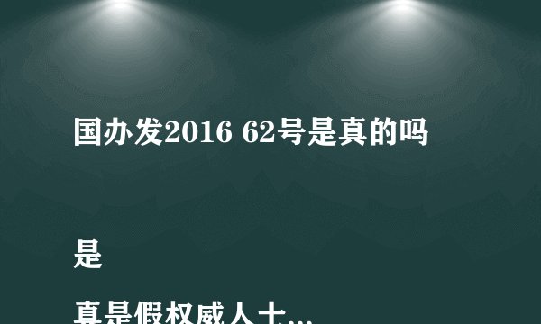 国办发2016 62号是真的吗

是真是假权威人士出来说句话！