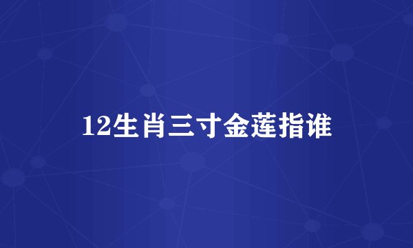 12生肖三寸金莲指谁