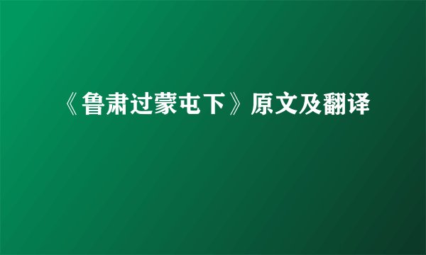 《鲁肃过蒙屯下》原文及翻译