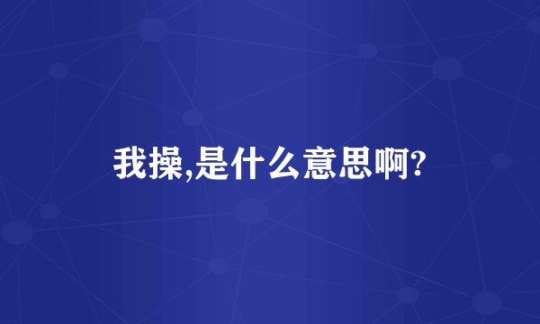 我操,是什么意思啊?