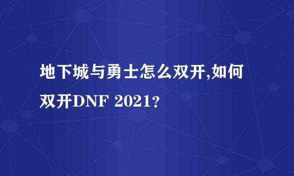地下城与勇士怎么双开,如何双开DNF 2021？
