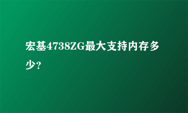 宏基4738ZG最大支持内存多少？