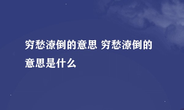 穷愁潦倒的意思 穷愁潦倒的意思是什么
