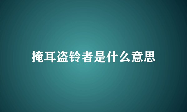 掩耳盗铃者是什么意思