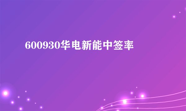 600930华电新能中签率