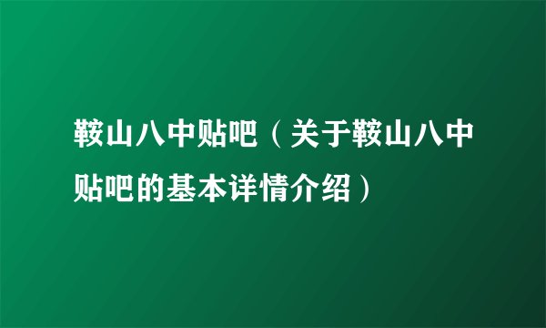 鞍山八中贴吧(关于鞍山八中贴吧的基本详情介绍)