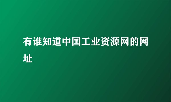 有谁知道中国工业资源网的网址