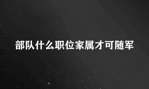 部队什么职位家属才可随军