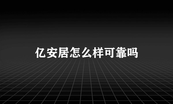 亿安居怎么样可靠吗