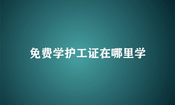 免费学护工证在哪里学