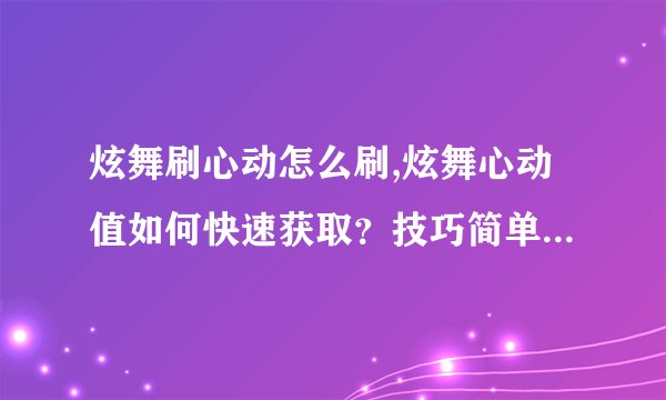炫舞刷心动怎么刷,炫舞心动值如何快速获取？技巧简单易上手！
