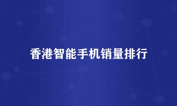 香港智能手机销量排行
