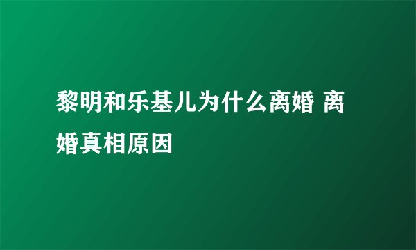 黎明和乐基儿为什么离婚 离婚真相原因