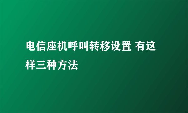 电信座机呼叫转移设置 有这样三种方法