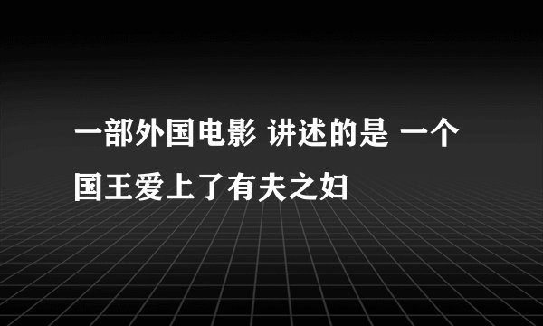 一部外国电影 讲述的是 一个国王爱上了有夫之妇