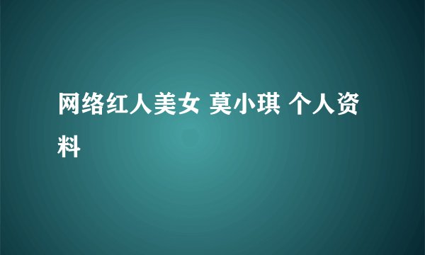 网络红人美女 莫小琪 个人资料
