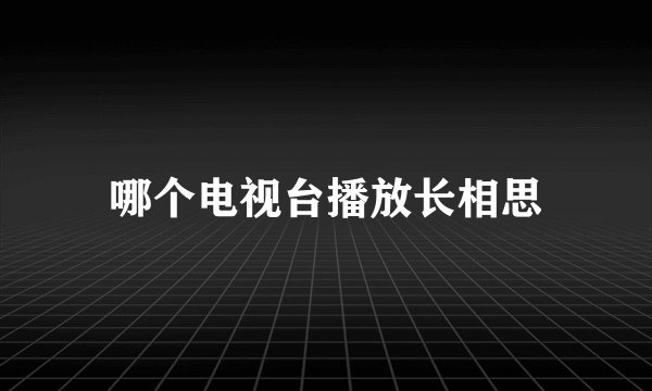 哪个电视台播放长相思