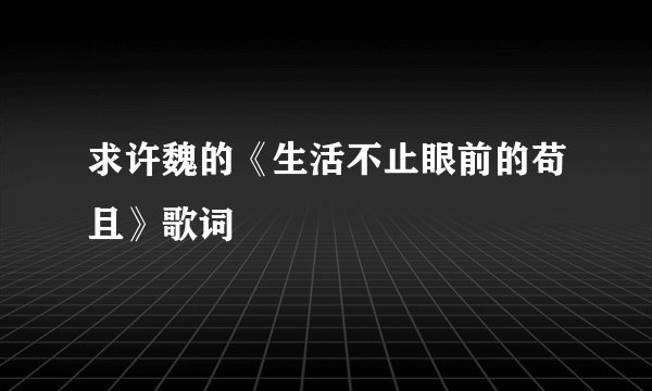 求许魏的《生活不止眼前的苟且》歌词