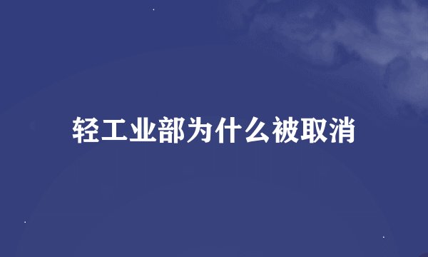 轻工业部为什么被取消