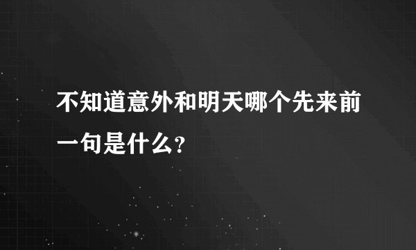 不知道意外和明天哪个先来前一句是什么？