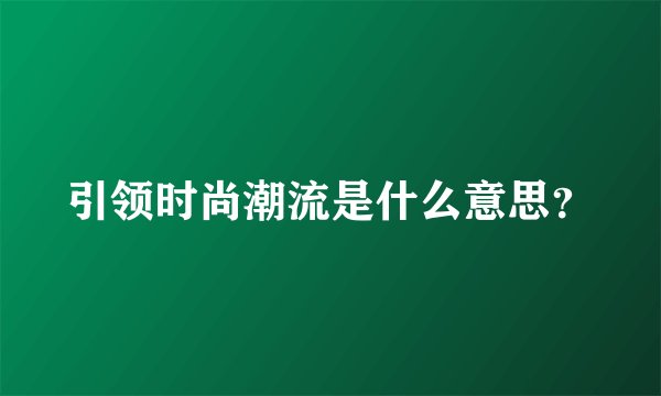 引领时尚潮流是什么意思？