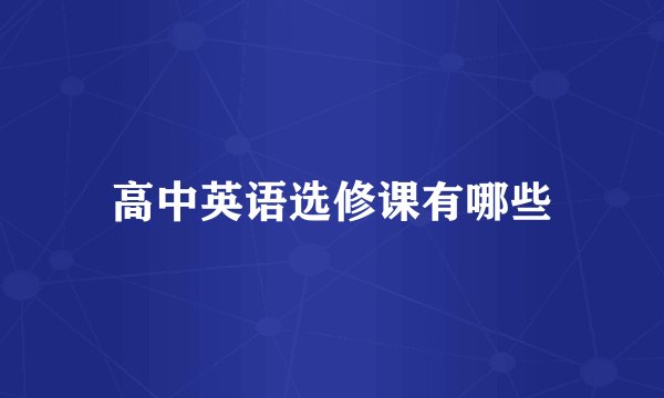 高中英语选修课有哪些