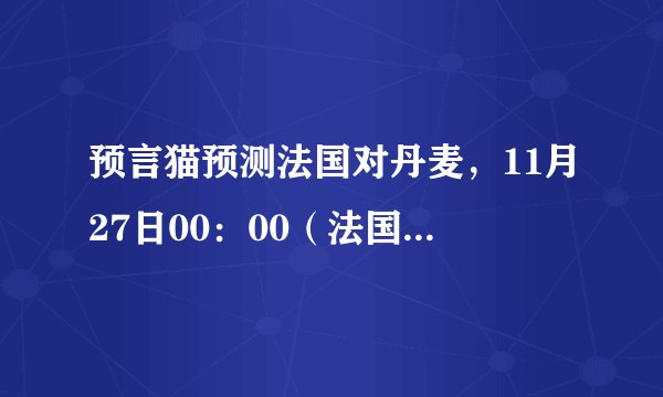 预言猫预测法国对丹麦，11月27日00：00（法国vs丹麦）