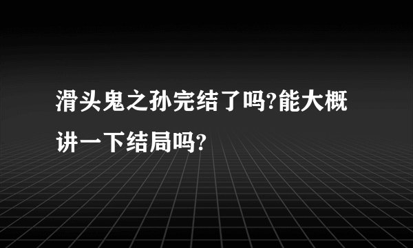 滑头鬼之孙完结了吗?能大概讲一下结局吗?
